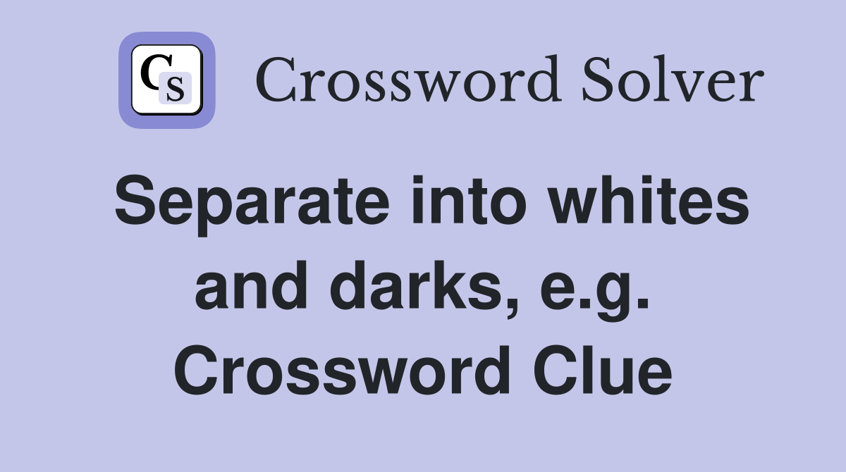 Separate into whites and darks, e.g. Crossword Clue