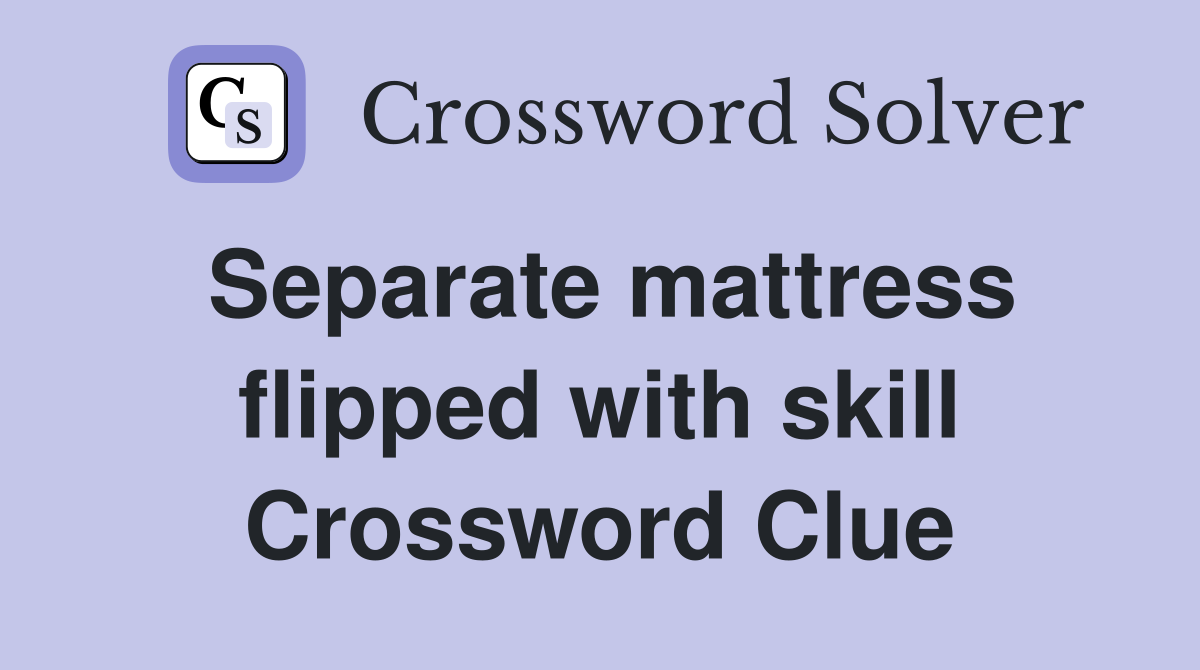 Separate mattress flipped with skill Crossword Clue