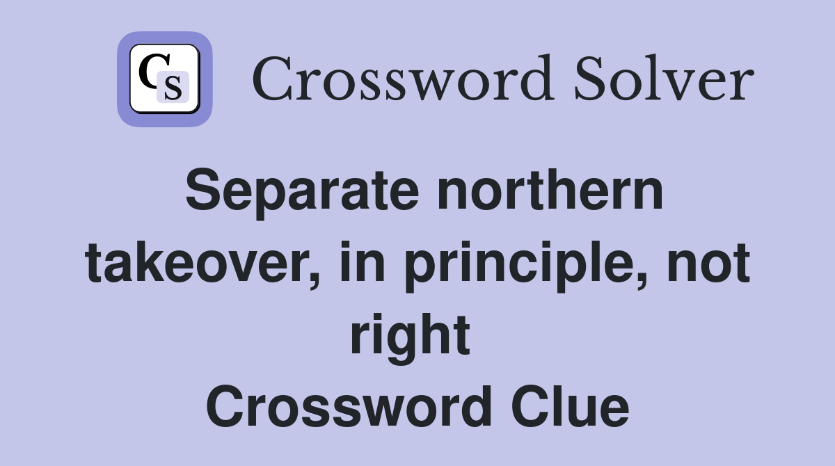 Separate northern takeover, in principle, not right  Crossword Clue