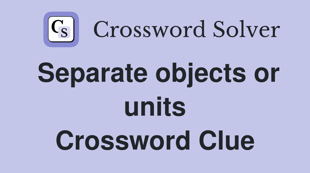 Separate objects or units Crossword Clue