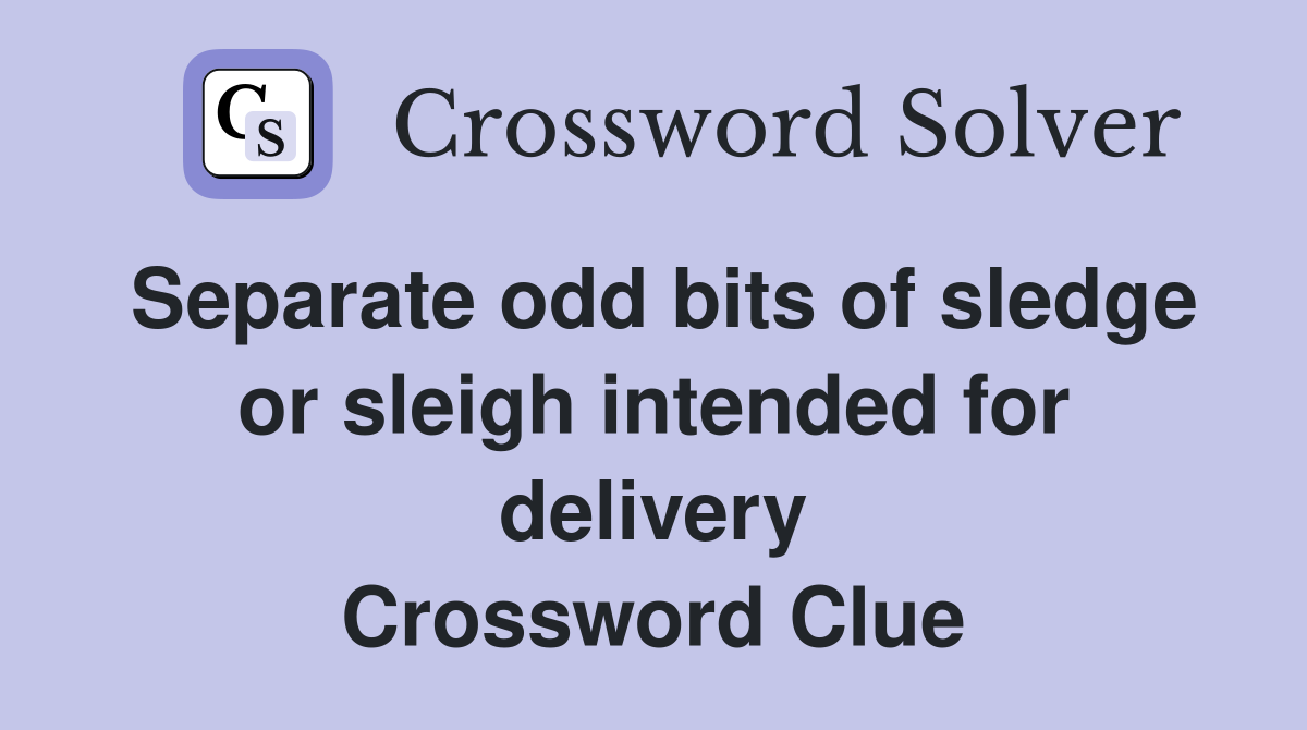 Separate odd bits of sledge or sleigh intended for delivery Crossword Clue
