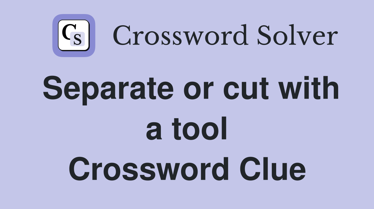 Separate or cut with a tool Crossword Clue
