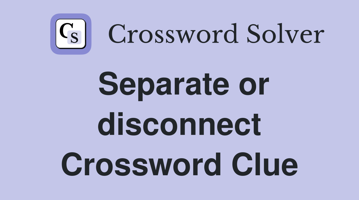 Separate or disconnect Crossword Clue