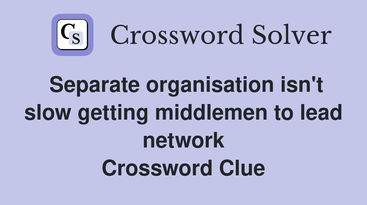 Separate organisation isn't slow getting middlemen to lead network Crossword Clue
