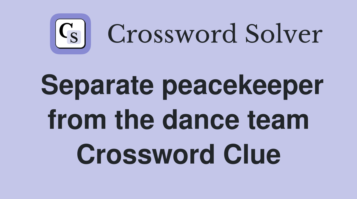 Separate peacekeeper from the dance team Crossword Clue