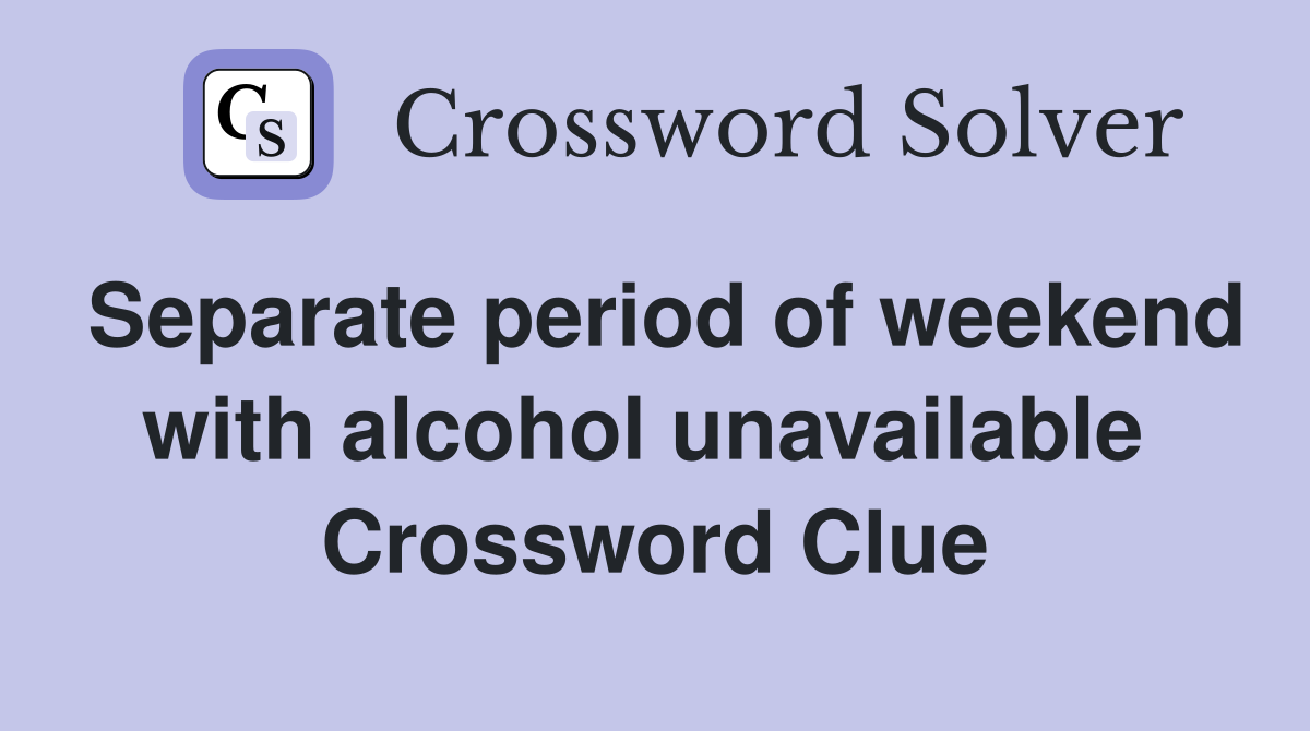 Separate period of weekend with alcohol unavailable  Crossword Clue