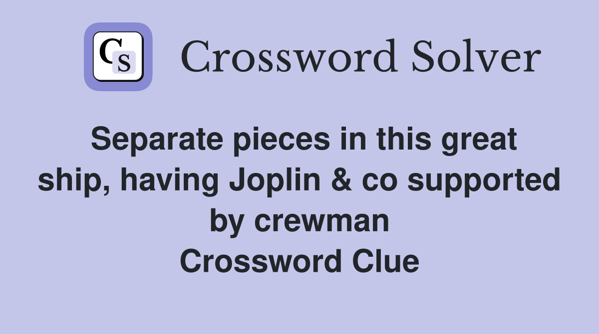 Separate pieces in this great ship, having Joplin & co supported by crewman Crossword Clue