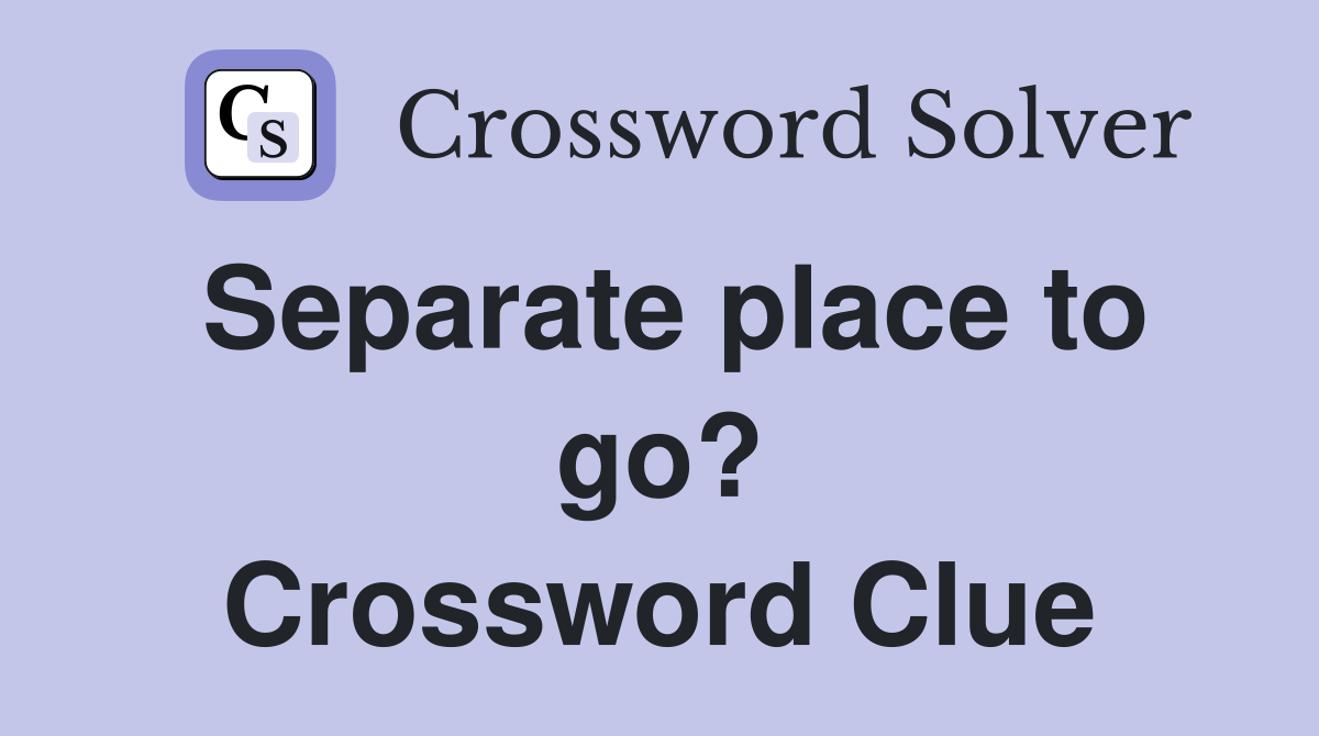 Separate place to go? Crossword Clue