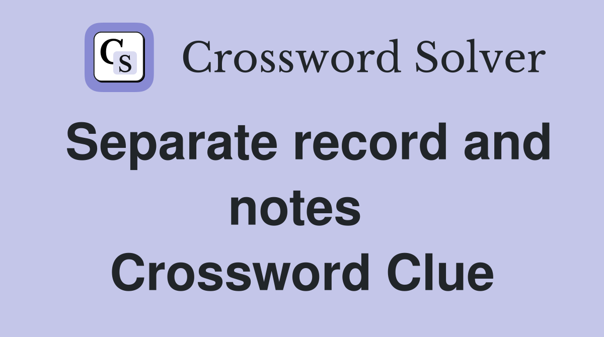 Separate record and notes  Crossword Clue
