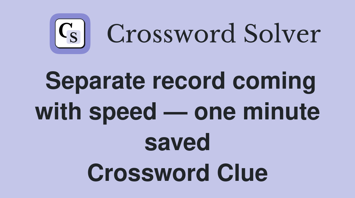 Separate record coming with speed — one minute saved Crossword Clue