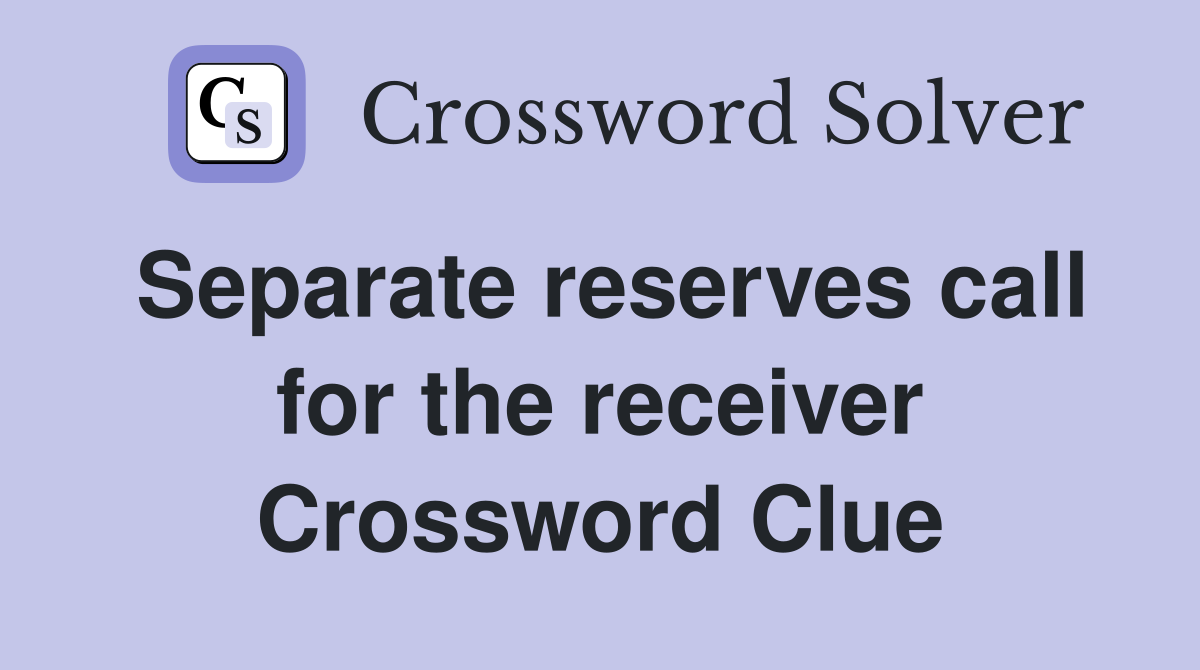 Separate reserves call for the receiver Crossword Clue