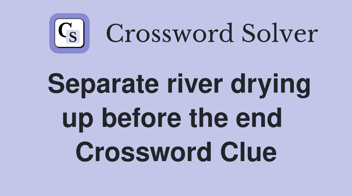 Separate river drying up before the end  Crossword Clue