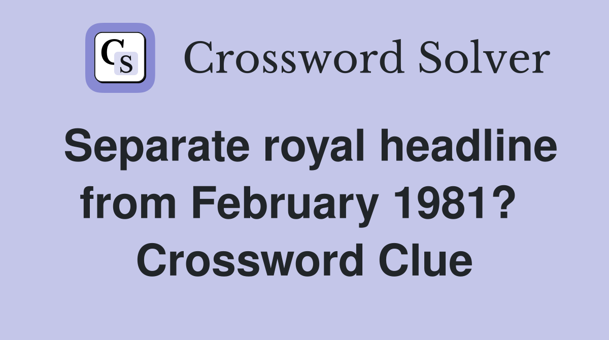 Separate royal headline from February 1981?  Crossword Clue