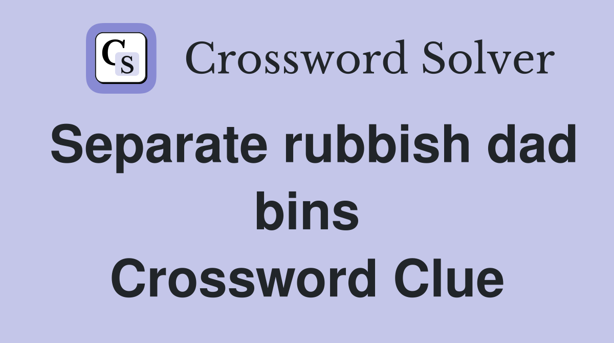 Separate rubbish dad bins Crossword Clue