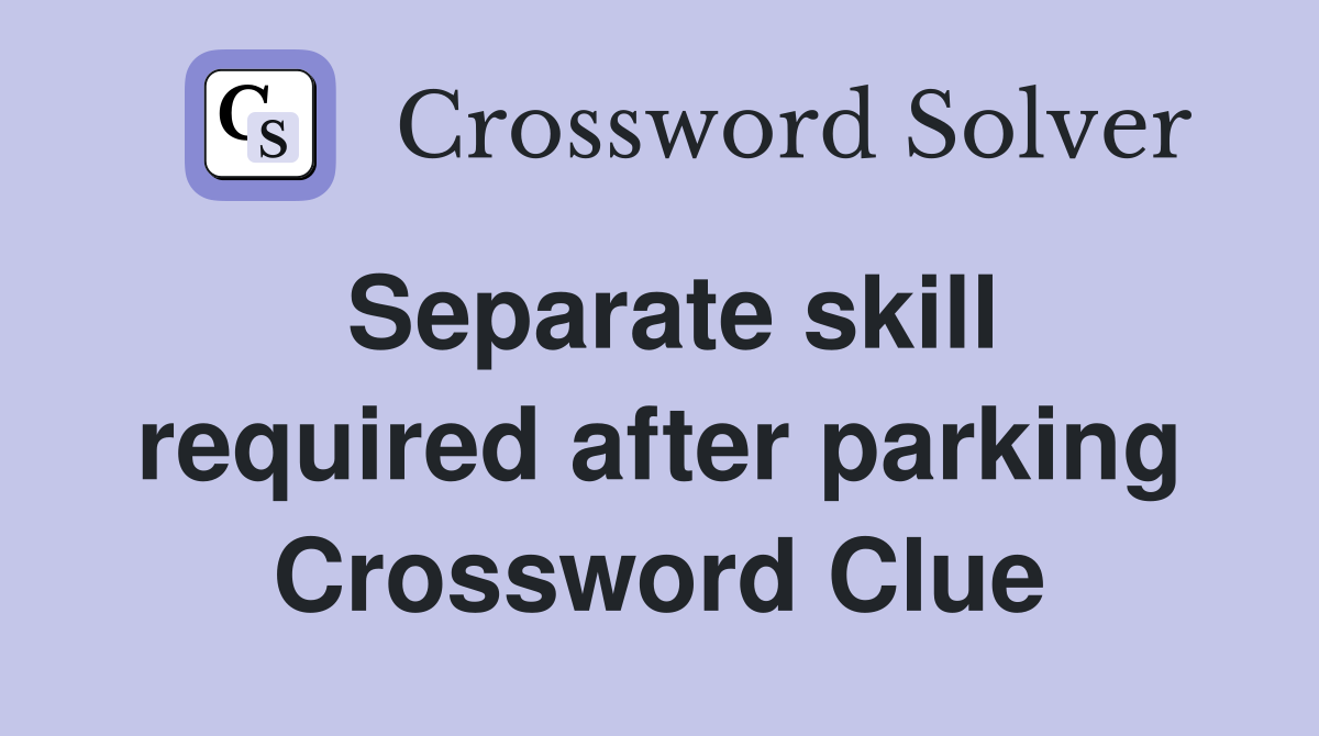 Separate skill required after parking Crossword Clue
