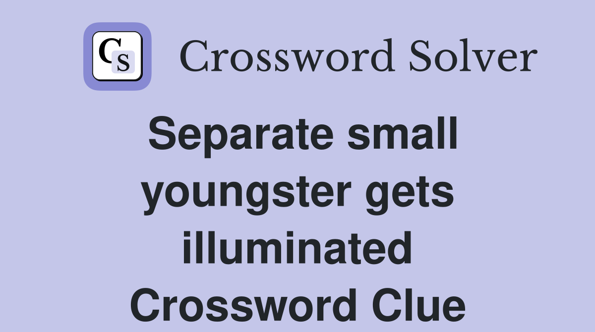 Separate small youngster gets illuminated Crossword Clue