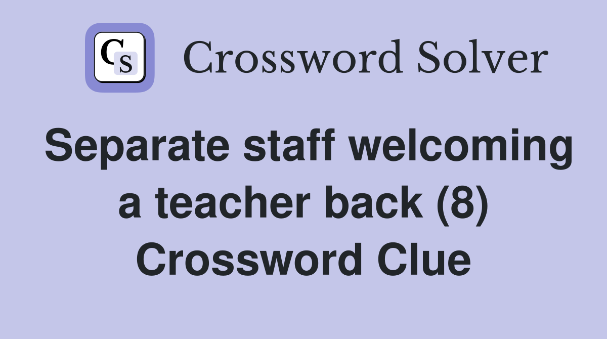 Separate staff welcoming a teacher back (8) Crossword Clue