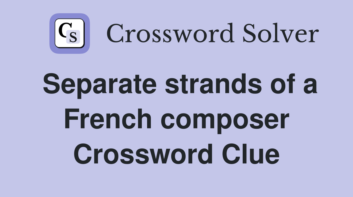 Separate strands of a French composer Crossword Clue
