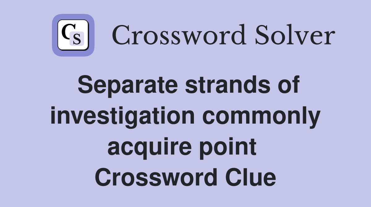 Separate strands of investigation commonly acquire point  Crossword Clue