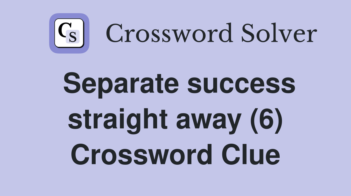 Separate success straight away (6) Crossword Clue