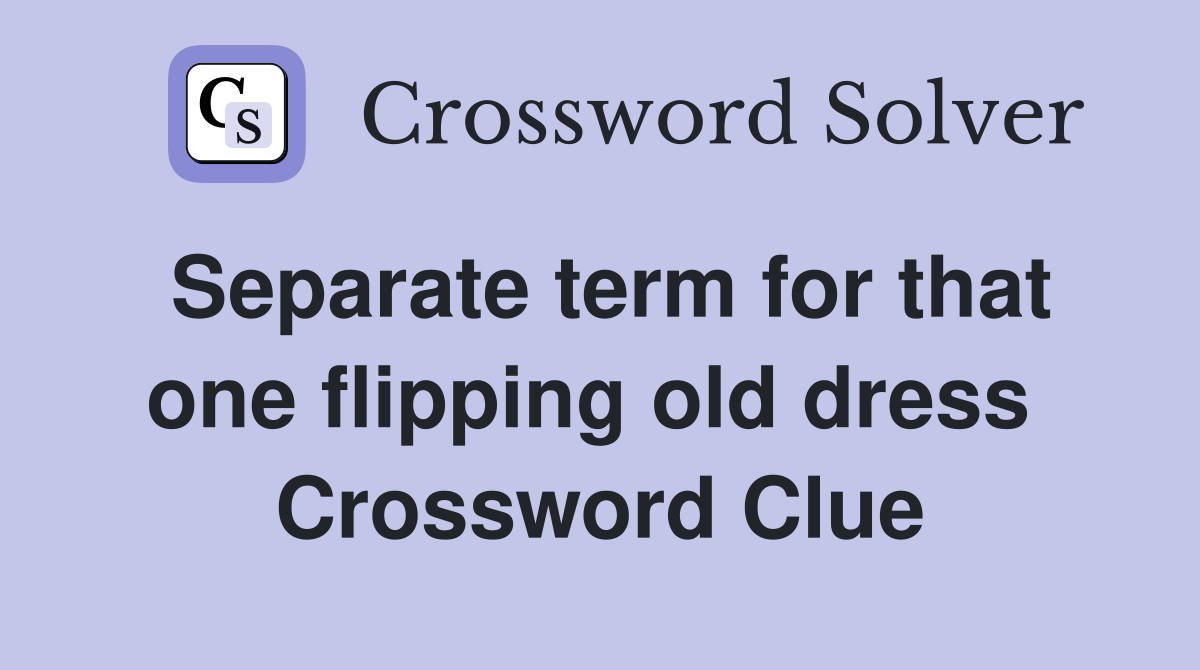 Separate term for that one flipping old dress  Crossword Clue