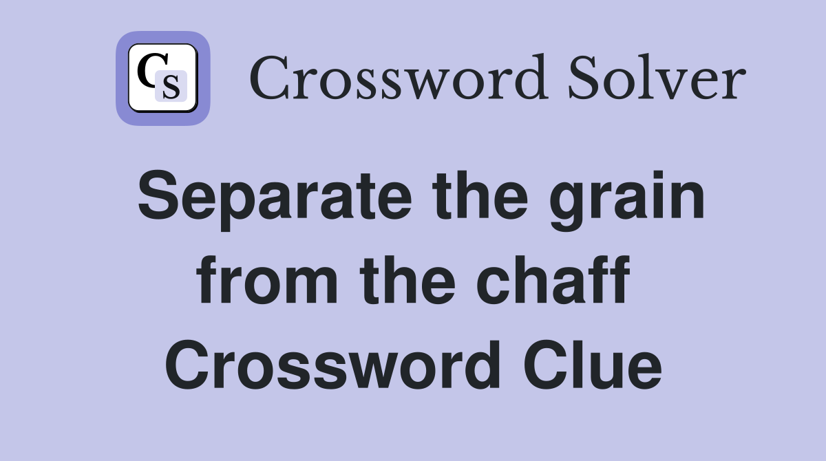 Separate the grain from the chaff Crossword Clue