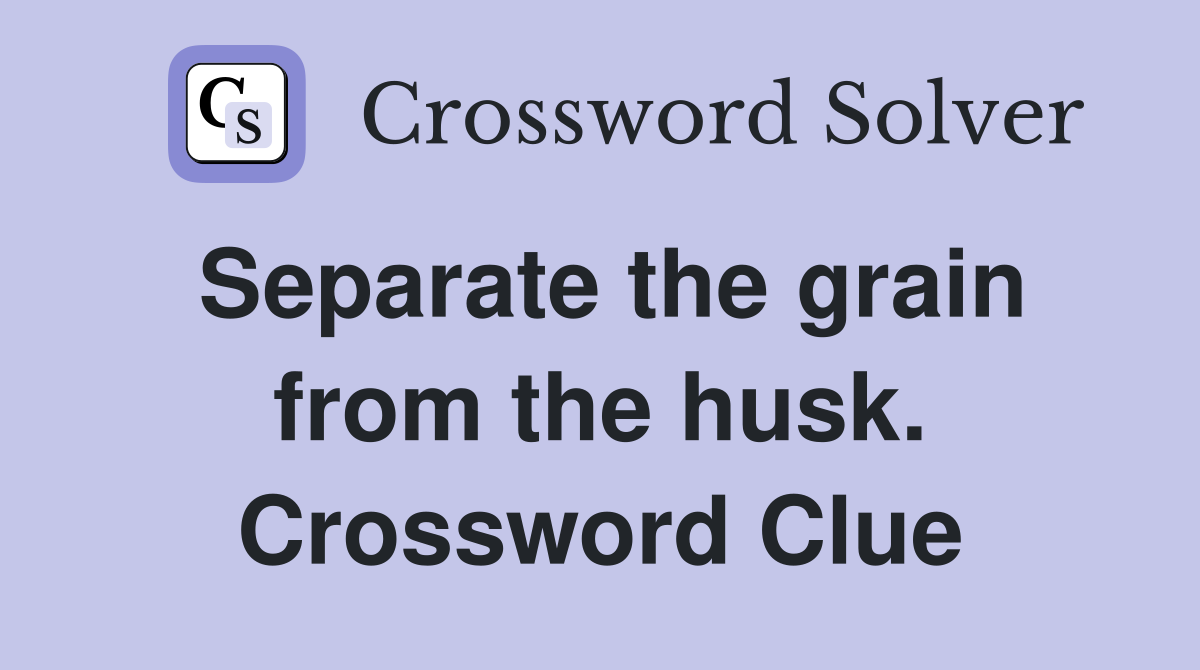 Separate the grain from the husk. Crossword Clue