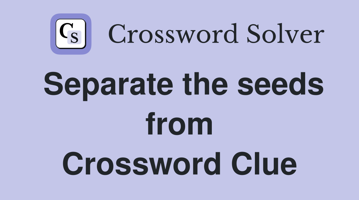 Separate the seeds from Crossword Clue