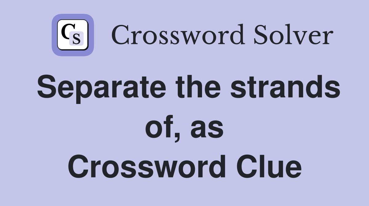 Separate the strands of, as Crossword Clue