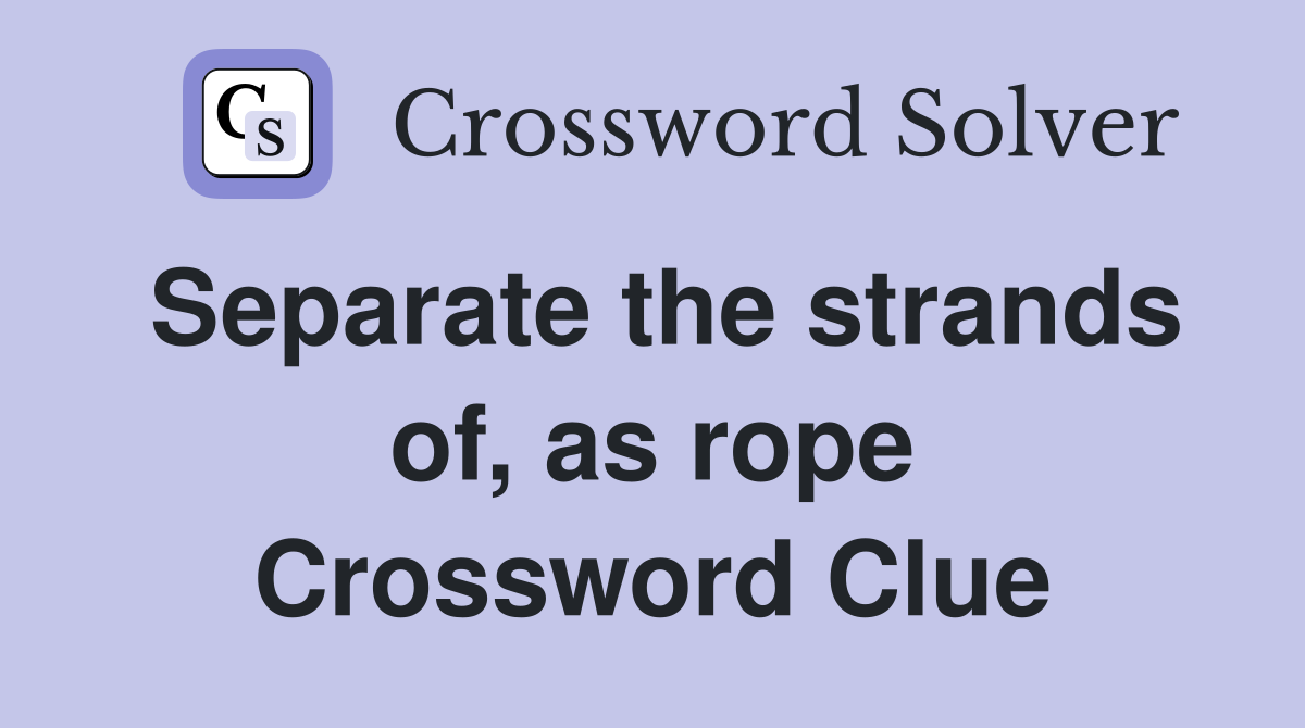 Separate the strands of, as rope Crossword Clue