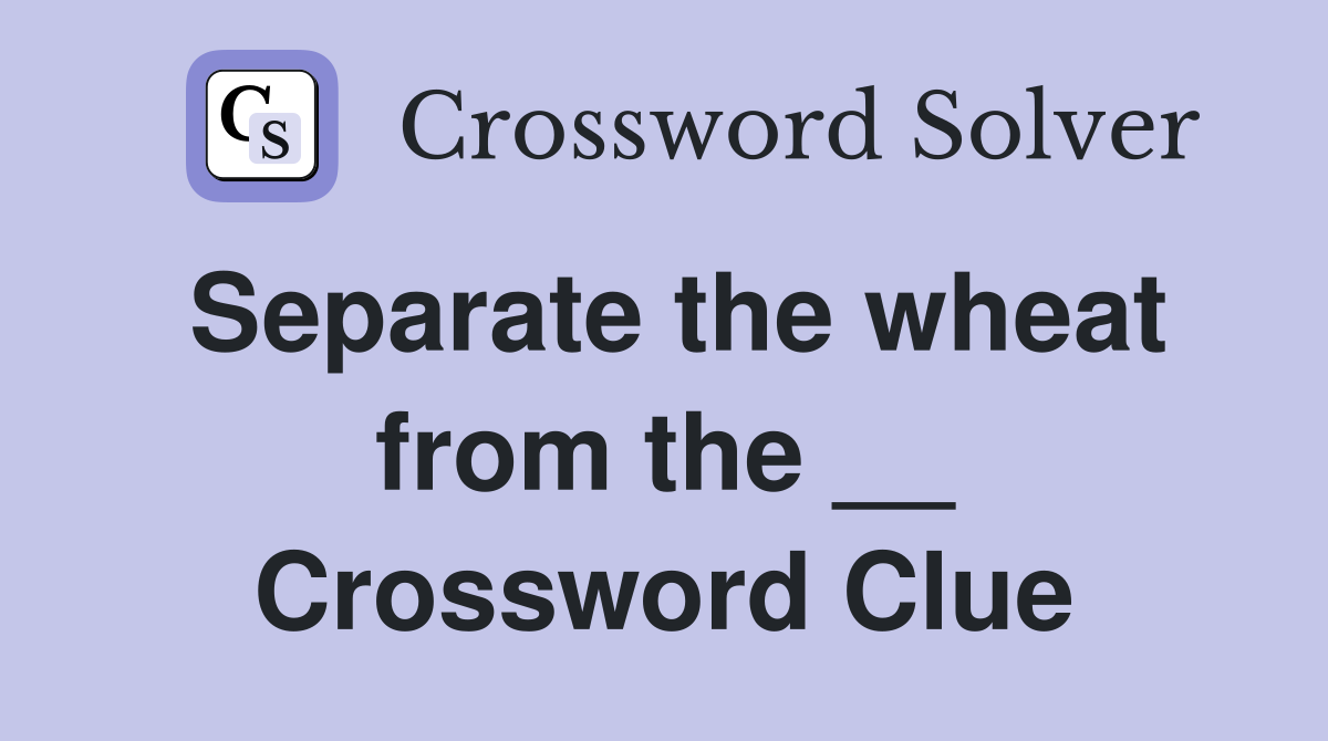 Separate the wheat from the __ Crossword Clue