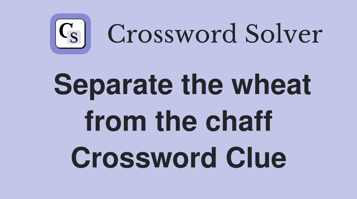 Separate the wheat from the chaff Crossword Clue