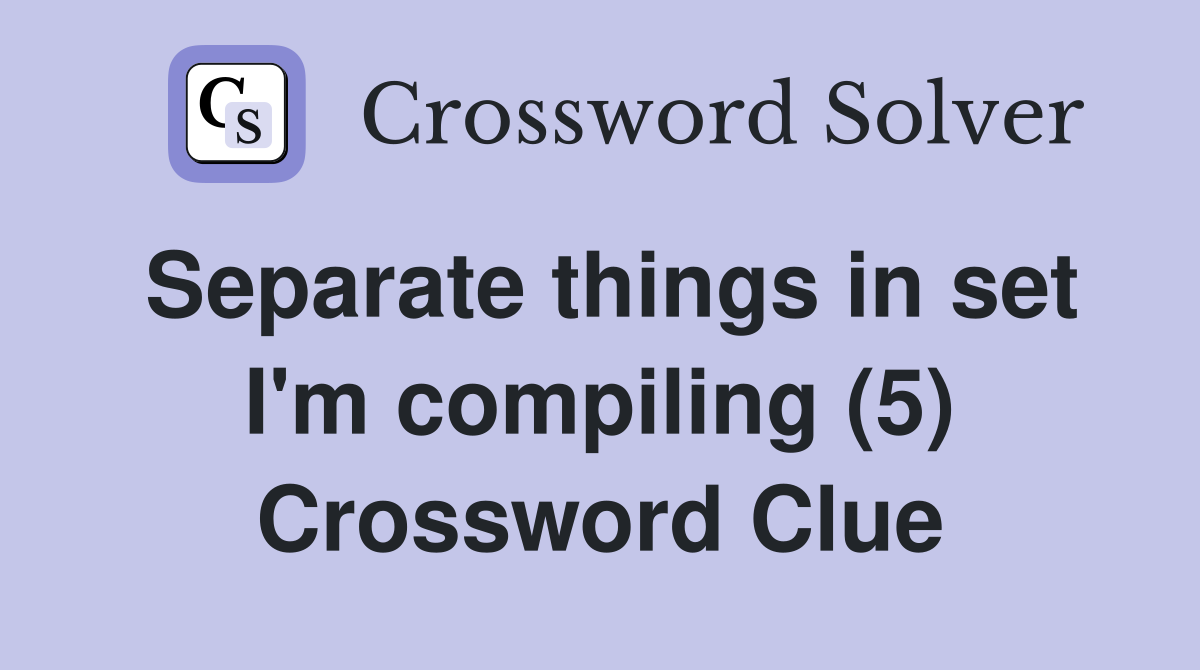 Separate things in set I'm compiling (5) Crossword Clue