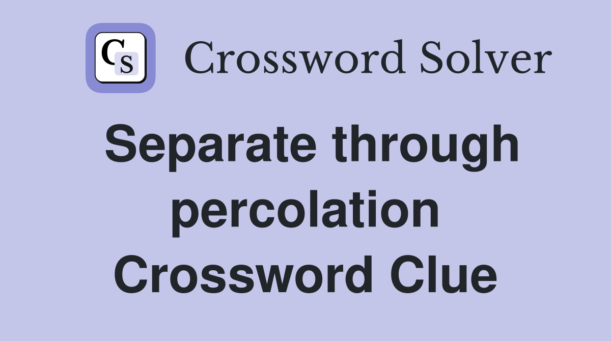 Separate through percolation Crossword Clue