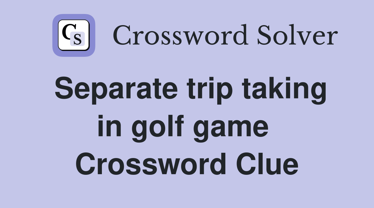 Separate trip taking in golf game  Crossword Clue