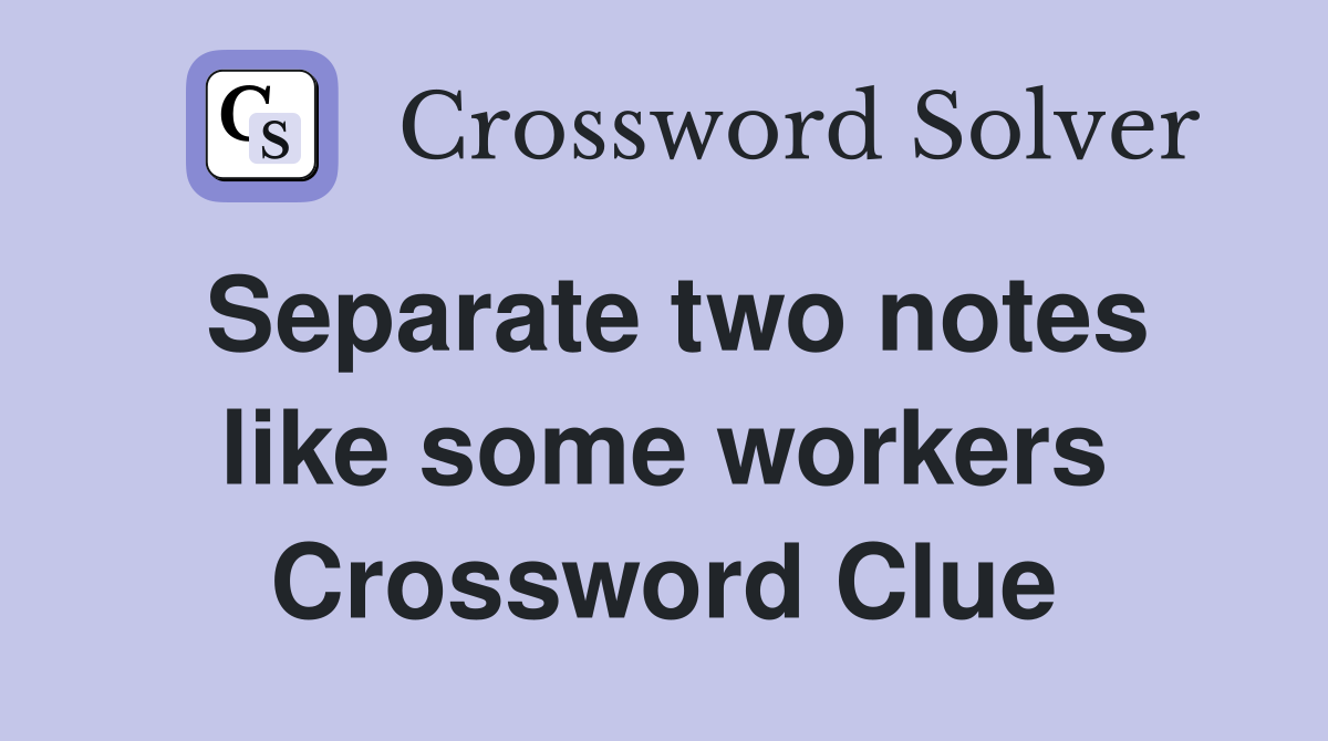 Separate two notes like some workers Crossword Clue