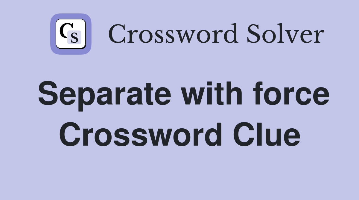 Separate with force Crossword Clue