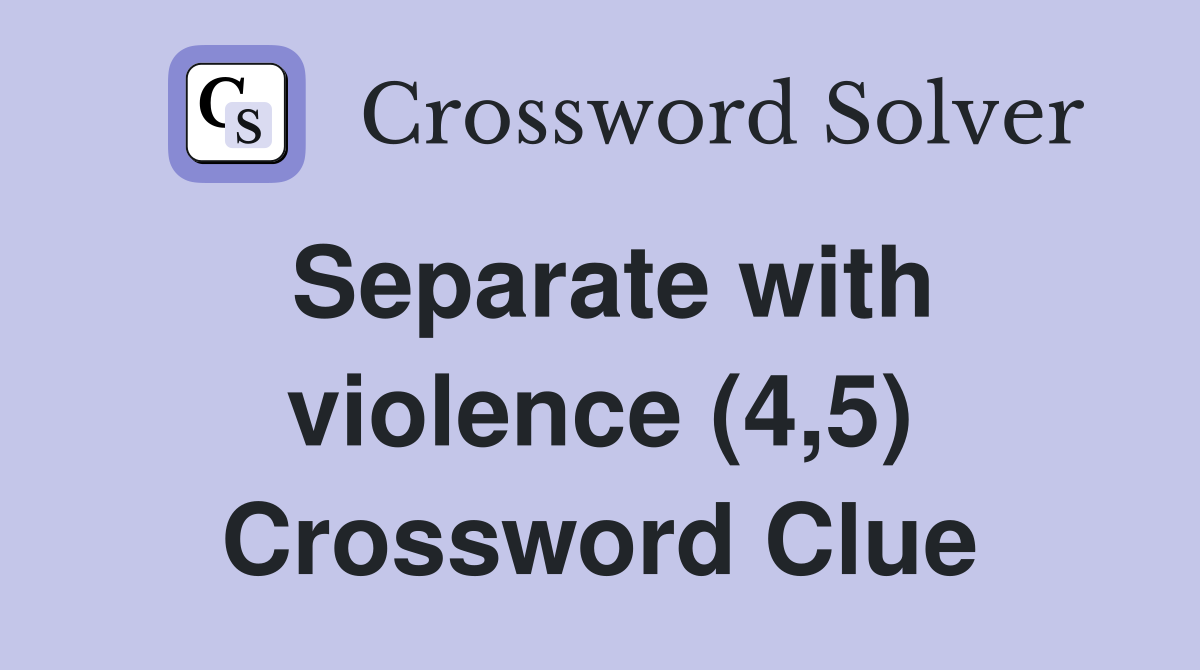 Separate with violence (4,5) Crossword Clue