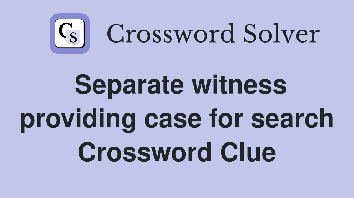 Separate witness providing case for search Crossword Clue