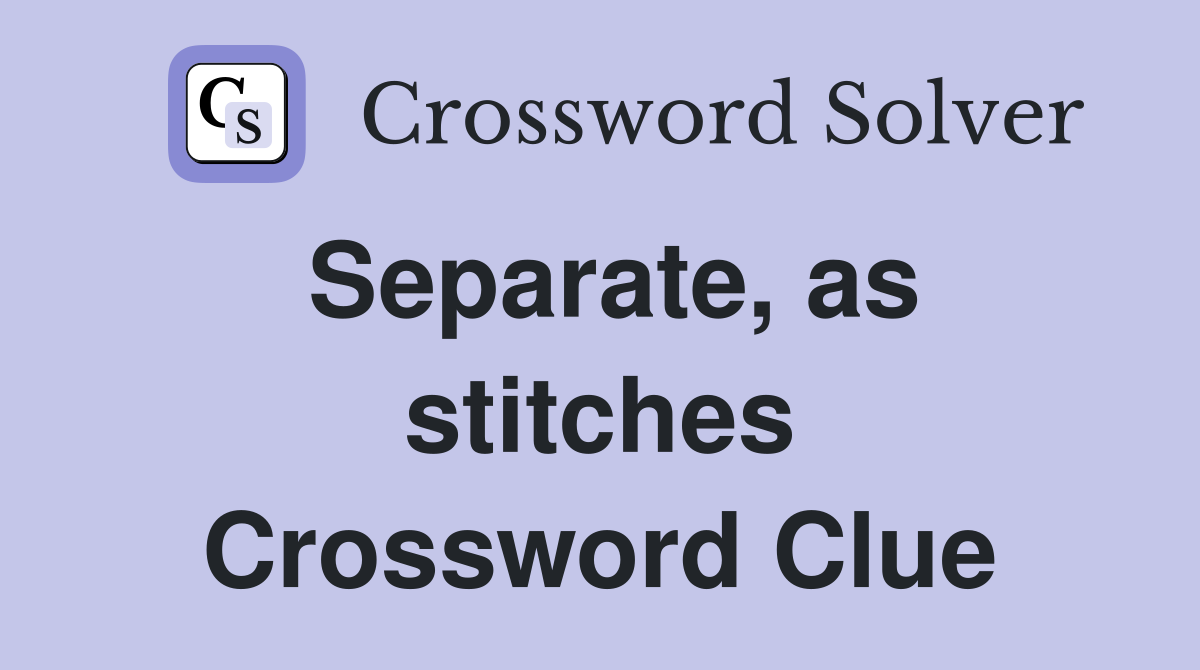 Separate, as stitches Crossword Clue