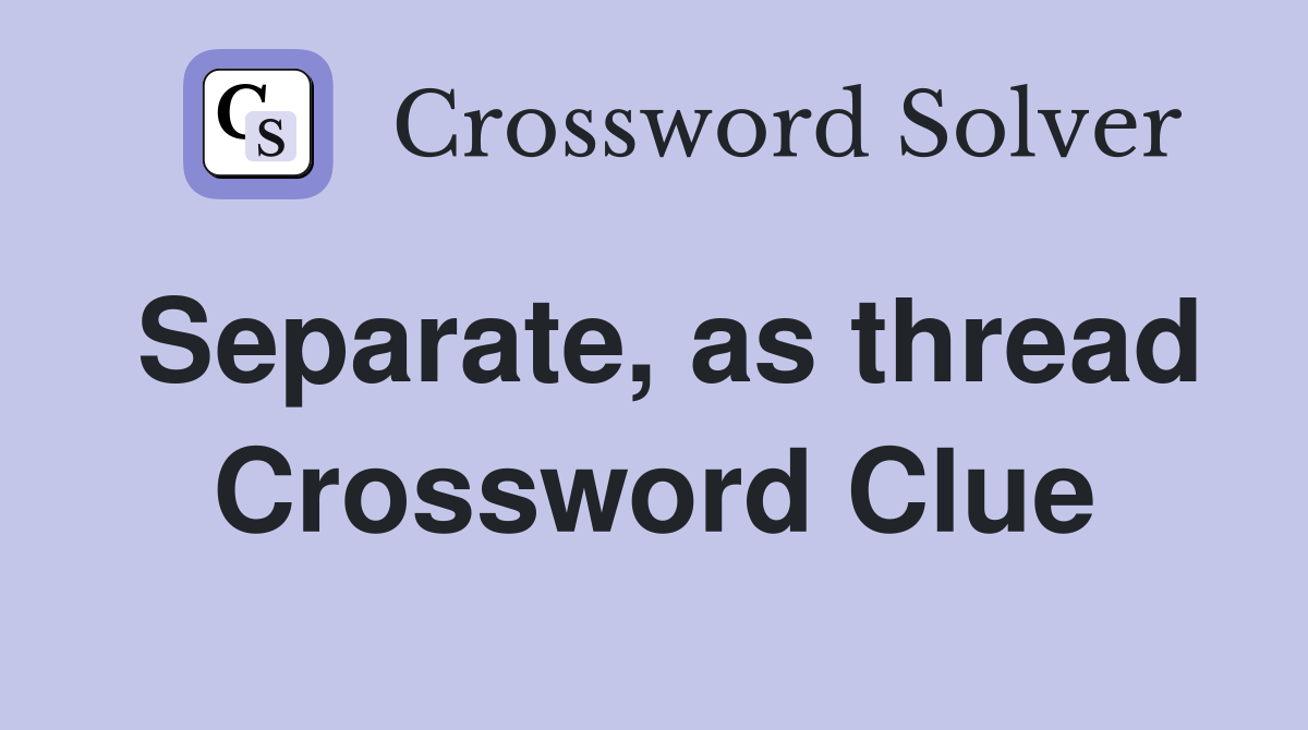 Separate, as thread Crossword Clue