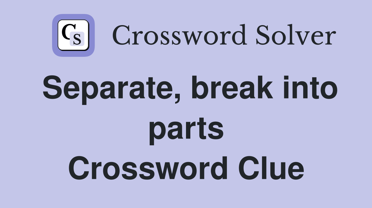 Separate, break into parts Crossword Clue
