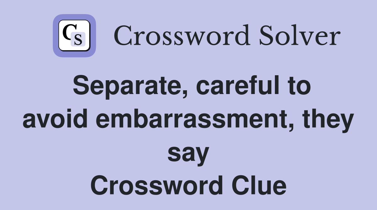 Separate, careful to avoid embarrassment, they say Crossword Clue