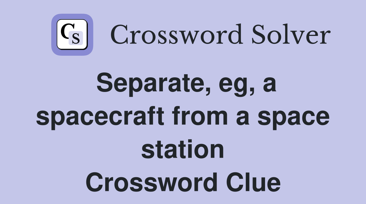 Separate, eg, a spacecraft from a space station Crossword Clue