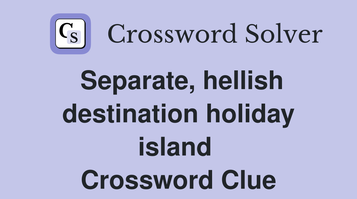 Separate, hellish destination holiday island  Crossword Clue