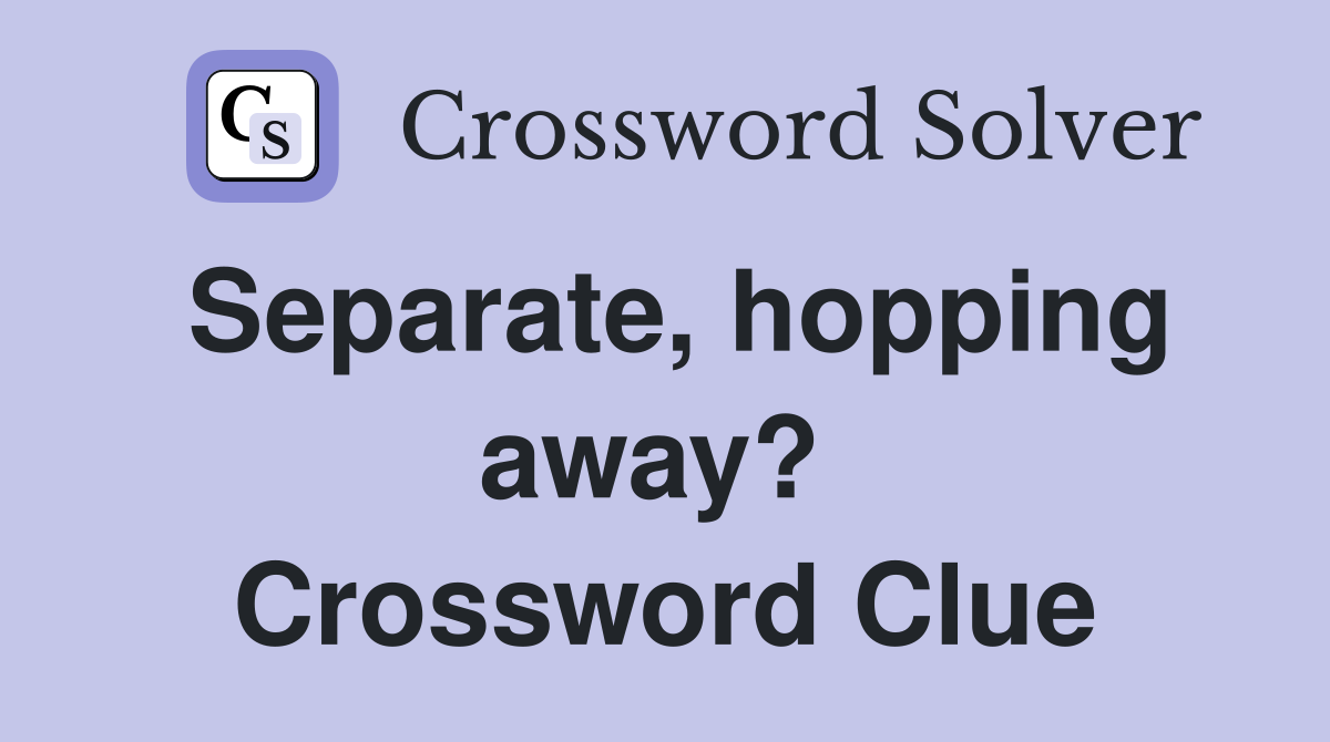 Separate, hopping away?  Crossword Clue