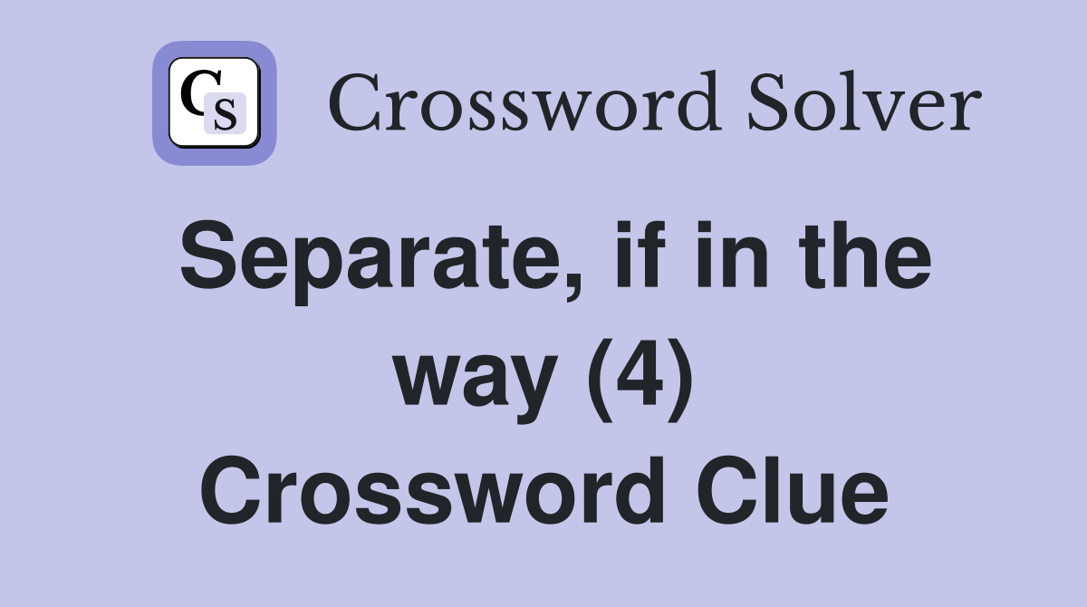 Separate, if in the way (4) Crossword Clue