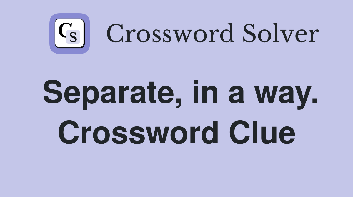 Separate, in a way. Crossword Clue