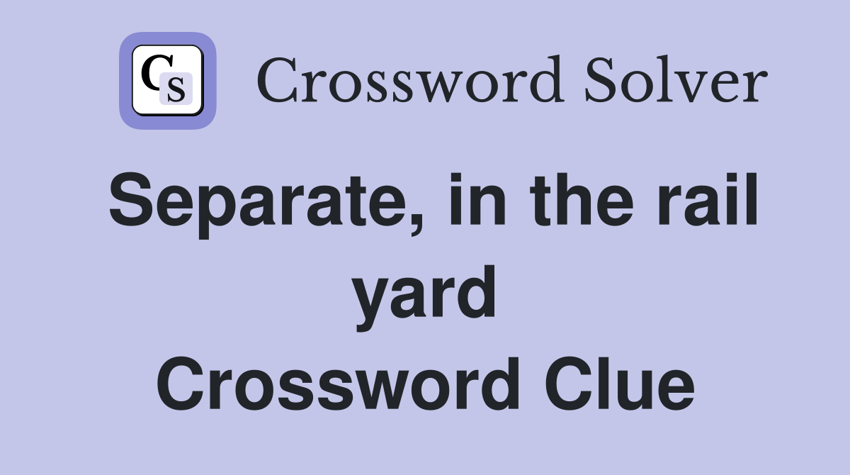 Separate, in the rail yard Crossword Clue