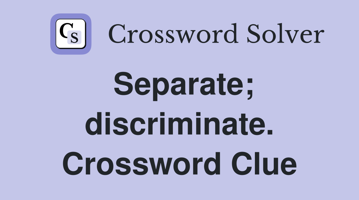 Separate; discriminate. Crossword Clue
